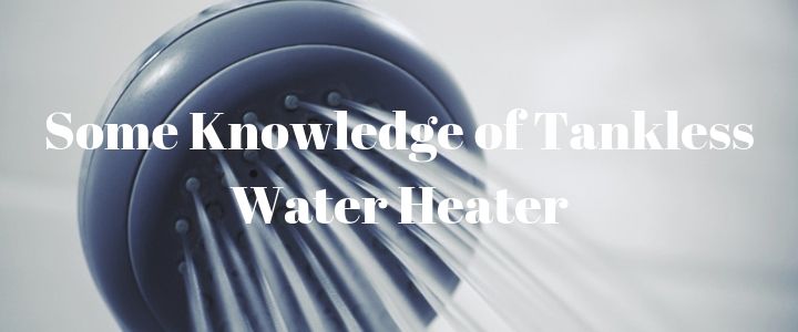 Some Knowledge of Tankless Water Heater