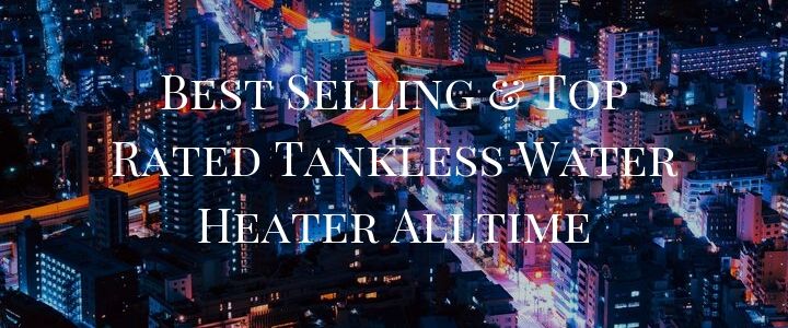 Best Selling & Top Rated Tankless Water Heater Alltime